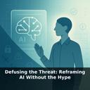 Defusing the Threat: Reframing AI Without the Hype