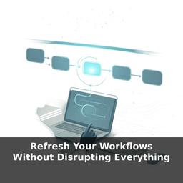 Refresh Your Workflows Without Disrupting Everything