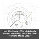 How the Money World Actually Works: Economy, Inflation, and Markets Made Clear